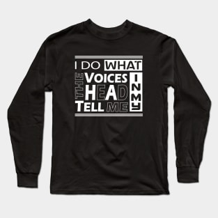 I do what the voices in my heard tell me Long Sleeve T-Shirt